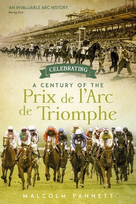 Celebrating a Century of the Prix de l'Arc de Triomphe: The History of Europe's Greatest Horse Race - Pannett, Malcolm