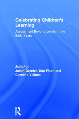 Celebrating Children's Learning: Assessment Beyond Levels in the Early Years - Grenier, Julian (Editor), and Finch, Sue (Editor), and Vollans, Caroline (Editor)