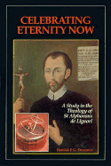 Celebrating Eternity Now: A Study of the Theology of Saint Alphonsus Liguori, 1696-1787