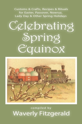Celebrating Spring Equinox: Customs & Crafts, Recipes & Rituals for Celebrating Easter, Passover, Nowruz, Lady Day, & Other Spring Holidays - Fitzgerald, Waverly