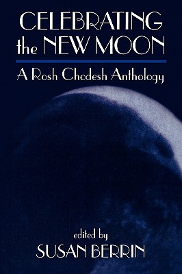 Celebrating the New Moon: A Rosh Chodesh Anthology - Berrin, Susan (Editor)