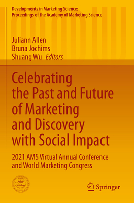 Celebrating the Past and Future of Marketing and Discovery with Social Impact: 2021 AMS Virtual Annual Conference and World Marketing Congress - Allen, Juliann (Editor), and Jochims, Bruna (Editor), and Wu, Shuang (Editor)