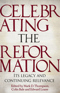 Celebrating the Reformation: Its Legacy and Continuing Relevance
