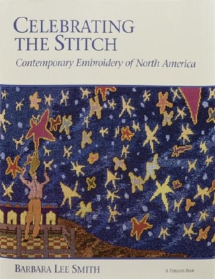 Celebrating the Stitch: Contemporary Embroidery of North America - Smith, Barbara