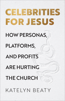 Celebrities for Jesus: How Personas, Platforms, and Profits Are Hurting the Church - Beaty, Katelyn
