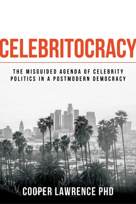 Celebritocracy: The Misguided Agenda of Celebrity Politics in a Postmodern Democracy - Lawrence, Cooper, PhD