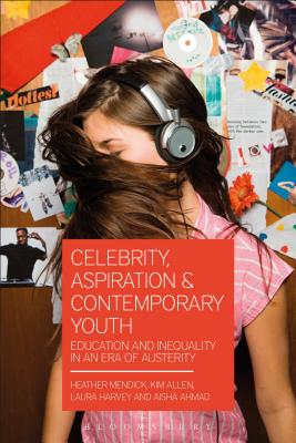 Celebrity, Aspiration and Contemporary Youth: Education and Inequality in an Era of Austerity - Mendick, Heather, and Ahmad, Aisha, and Allen, Kim