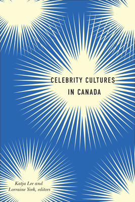 Celebrity Cultures in Canada - Lee, Katja (Editor), and York, Lorraine (Editor)