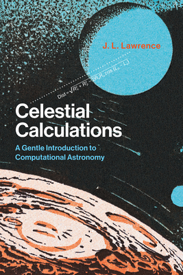 Celestial Calculations: A Gentle Introduction to Computational Astronomy - Lawrence, J L