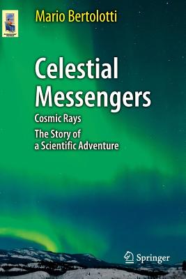 Celestial Messengers: Cosmic Rays: The Story of a Scientific Adventure - Bertolotti, Mario