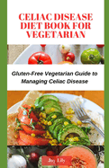 Celiac Disease Diet Book for Vegetarian: Gluten-Free Vegetarian Guide to Managing Celiac Disease, Tips for Label-Reading for Gluten-Free Vegetarian Shopping for celiac disease patient