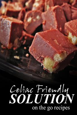 Celiac Friendly Solution - On-the-Go Recipes: Ultimate Celiac cookbook series for Celiac disease and gluten sensitivity - Solution, Celiac Friendly