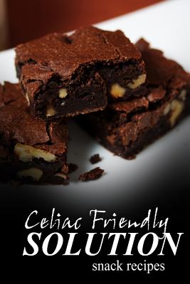 Celiac Friendly Solution - Snack Recipes: Ultimate Celiac cookbook series for Celiac disease and gluten sensitivity - Solution, Celiac Friendly