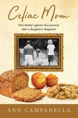 Celiac Mom: One family's gluten-free journey after a daughter's diagnosis - Campanella, Ann