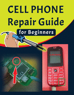 Cell phone Repair Guide for Beginners: Yourself Guide To Troubleshooting and Repairing Mobile Cell phones (Volume 1)