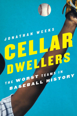 Cellar Dwellers: The Worst Teams in Baseball History - Weeks, Jonathan