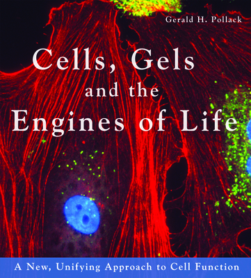 Cells, Gels and the Engines of Life - Pollack, Gerald H