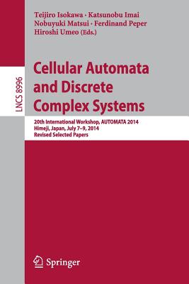 Cellular Automata and Discrete Complex Systems: 20th International Workshop, Automata 2014, Himeji, Japan, July 7-9, 2014, Revised Selected Papers - Isokawa, Teijiro (Editor), and Imai, Katsunobu (Editor), and Matsui, Nobuyuki (Editor)