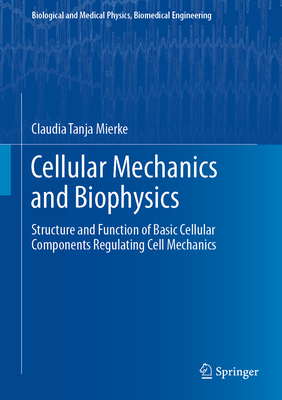 Cellular Mechanics and Biophysics: Structure and Function of Basic Cellular Components Regulating Cell Mechanics - Mierke, Claudia Tanja