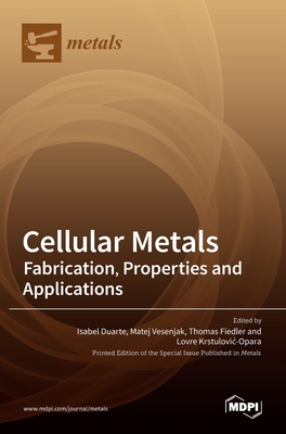 Cellular Metals: Fabrication, Properties and Applications - Duarte, Isabel (Guest editor), and Vesenjak, Matej (Guest editor), and Fiedler, Thomas (Guest editor)