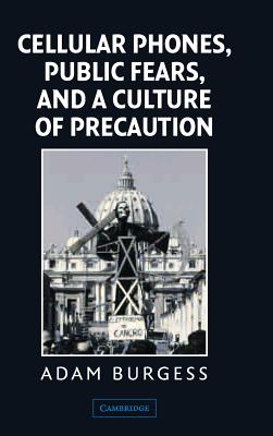 Cellular Phones, Public Fears, and a Culture of Precaution - Burgess, Adam