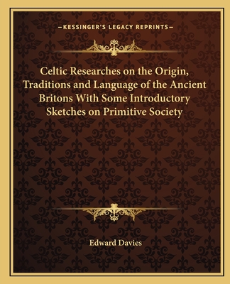 Celtic Researches on the Origin, Traditions and Language of the Ancient Britons With Some Introductory Sketches on Primitive Society - Davies, Edward