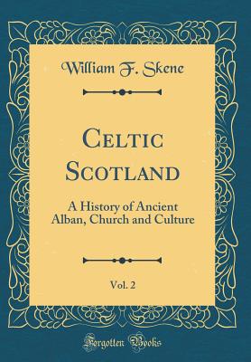 Celtic Scotland, Vol. 2: A History of Ancient Alban, Church and Culture (Classic Reprint) - Skene, William F