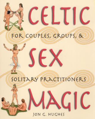 Celtic Sex Magic: For Couples, Groups, and Solitary Practitioners - Hughes, Jon G