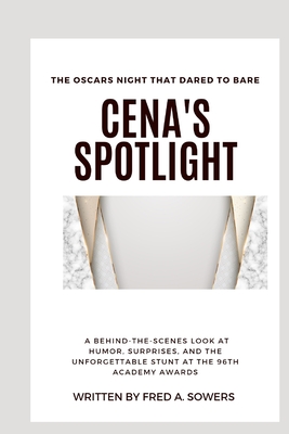 Cena's Spotlight: The Oscars Night That Dared to Bare: A Behind-the-Scenes Look at Humor, Surprises, and the Unforgettable Stunt at the 96th Academy Awards - Sowers, Fred A
