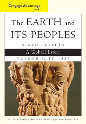 Cengage Advantage Books: The Earth and Its Peoples, Volume I: To 1550: A Global History - Crossley, Pamela, and Bulliet, Richard, and Headrick, Daniel