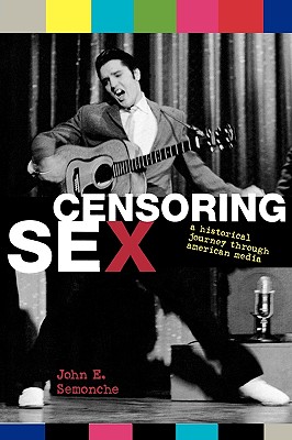 Censoring Sex: A Historical Journey Through American Media - Semonche, John E