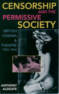 Censorship and the Permissive Society: British Cinema and Theatre, 1955-1965