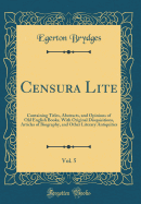 Censura Lite, Vol. 5: Containing Titles, Abstracts, and Opinions of Old English Books, with Original Disquisitions, Articles of Biography, and Other Literary Antiquities (Classic Reprint)