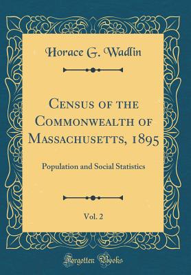 Census of the Commonwealth of Massachusetts, 1895, Vol. 2: Population and Social Statistics (Classic Reprint) - Wadlin, Horace G