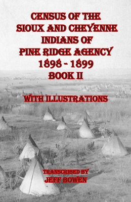 Census of the Sioux and Cheyenne Indians of Pine Ridge Agency 1898 - 1899 Book II: With Illustrations - Bowen, Jeff