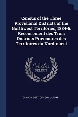Census of the Three Provisional Districts of the Northwest Territories, 1884-5. Recensement des Trois Districts Provisoires des Territoires du Nord-ouest - Canada Dept of Agriculture (Creator)