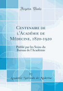 Centenaire de L'Academie de Medecine, 1820-1920: Publie Par Les Soins Du Bureau de L'Academie (Classic Reprint)