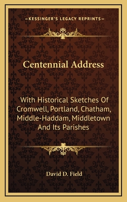 Centennial Address: With Historical Sketches of Cromwell, Portland, Chatham, Middle-Haddam, Middletown and Its Parishes - Field, David D