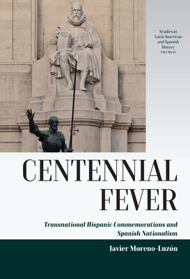 Centennial Fever: Transnational Hispanic Commemorations and Spanish Nationalism - Moreno-Luzn, Javier