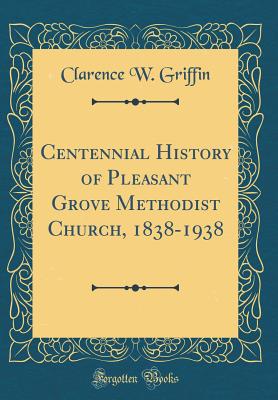 Centennial History of Pleasant Grove Methodist Church, 1838-1938 (Classic Reprint) - Griffin, Clarence W