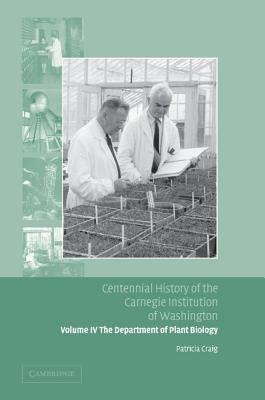 Centennial History of the Carnegie Institution of Washington: Volume 4, The Department of Plant Biology - Craig, Patricia