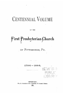 Centennial Volume of the First Presbyterian Church of Pittsburgh, PA.