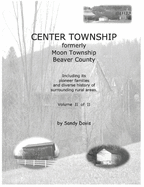 CENTER TOWNSHIP Formerly Moon Township Beaver County: Including Its Pioneer Families and Diverse History of Surrounding Rural Areas. Volume I of II