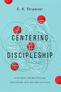 Centering Discipleship: A Pathway for Multiplying Spectators Into Mature Disciples