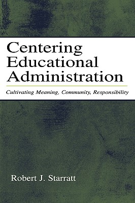 Centering Educational Administration: Cultivating Meaning, Community, Responsibility - Starratt, Robert J