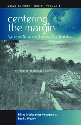 Centering the Margin: Agency and Narrative in Southeast Asian Borderlands - Horstmann, Alexander (Editor), and Wadley, Reed L (Editor)