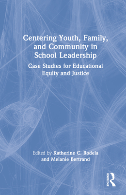 Centering Youth, Family, and Community in School Leadership: Case Studies for Educational Equity and Justice - Rodela, Katherine C (Editor), and Bertrand, Melanie (Editor)
