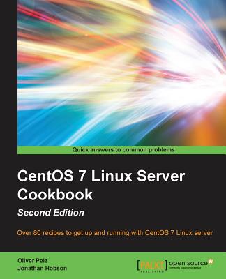 CentOS 7 Linux Server Cookbook - Second Edition: Get your CentOS server up and running with this collection of more than 80 recipes created for CentOS 7: essential for Linux fans! - Pelz, Oliver, and Hobson, Jonathan