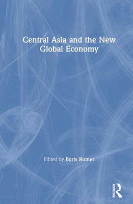 Central Asia and the New Global Economy: Critical Problems, Critical Choices - Rumer, Boris Z