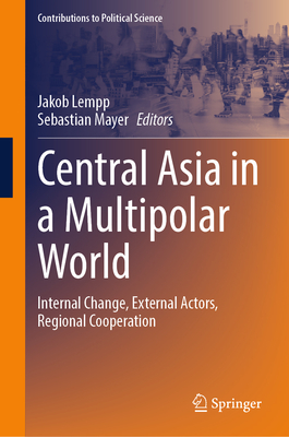 Central Asia in a Multipolar World: Internal Change, External Actors, Regional Cooperation - Lempp, Jakob (Editor), and Mayer, Sebastian (Editor)